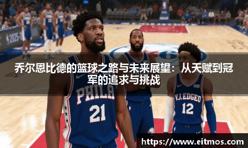 乔尔恩比德的篮球之路与未来展望：从天赋到冠军的追求与挑战