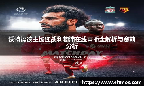 沃特福德主场迎战利物浦在线直播全解析与赛前分析